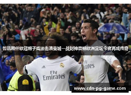 哲凯赖什欧冠帽子戏法击溃曼城一战封神震撼欧洲足坛今夜再成传奇