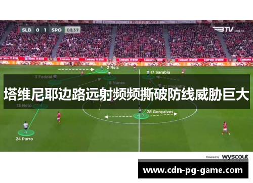 塔维尼耶边路远射频频撕破防线威胁巨大 塔维尼耶边路远射频频撕破防线威胁巨大